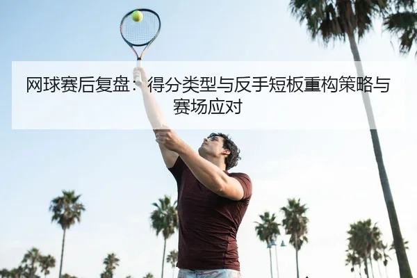 网球赛后复盘：得分类型与反手短板重构策略与赛场应对